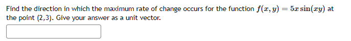 Find the direction in which the maximum rate of change occurs for the function f(x, y) = 5x sin(xy) at
the point (2,3). Give your answer as a unit vector.