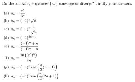 Do the following scquences {a,} converge or diverge? Justify your answers.
e"
(a) an
3"
(b) an = (-1)"/ñ
1
(c) an = (-1)"
(d) an = (-1)2n+1
(-1)" + n
(-1)" – n
In (e*)")
(e) an
(f) an
3n
(g) an = (-1)" cos (5(n + 1))
(;(2n + 1)
(h) an = (-1)" sin
