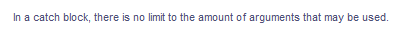 In a catch block, there is no limit to the amount of arguments that may be used.