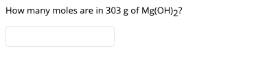 How many moles are in 303 g of Mg(OH)2?
