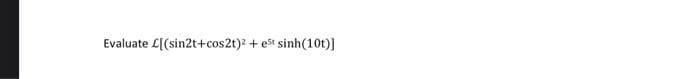 Evaluate L[(sin2t+cos2t)2 + est sinh(10t)]
