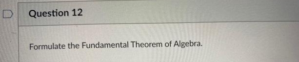 Question 12
Formulate the Fundamental Theorem of Algebra.
