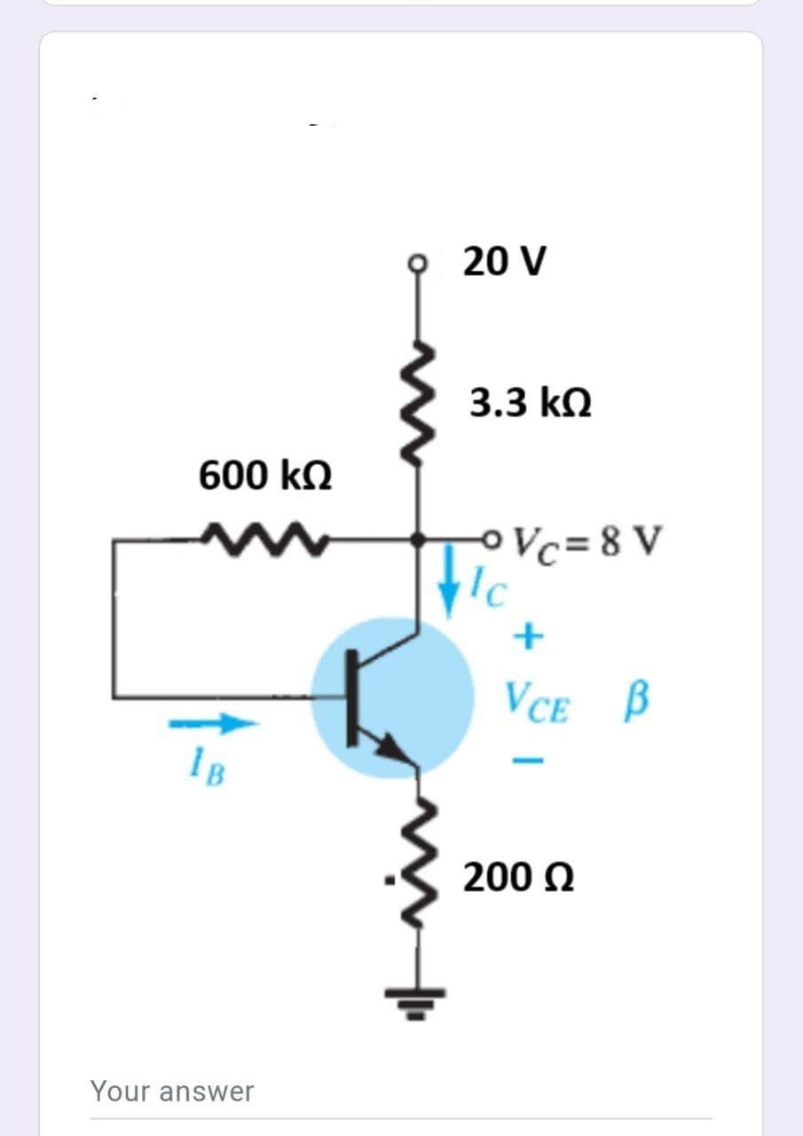 O 20 V
3.3 kQ
600 kQ
OVc=8 V
+
VCE B
IB
200 Q
Your answer
