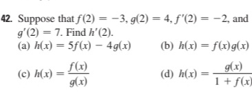 Suppose that f(2) = -3, g(2) = 4, f'(2) = -2, and
g'(2) = 7. Find h'(2).
(a) h(x) = 5f(x) – 4g(x)
(b) h(x) = f(x)g(x)
f(x)
(c) h(x)
g(x)
g(x)
1+ f(x)
(d) h(x)
