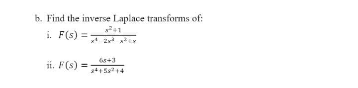 b. Find the inverse Laplace transforms of:
s2+1
i. F(s) =
s4-2s3-s2+s
6s+3
ii. F(s)
s4+5s2 +4
