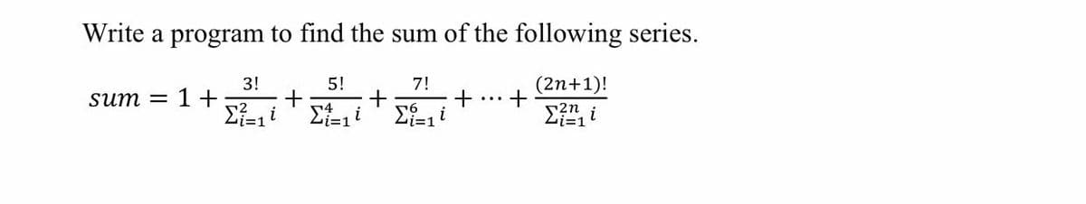 Write a program to find the sum of the following series.
3!
5!
7!
(2n+1)!
sum = 1 +
r2
r4
i=1
2n
Li=1
-i=1
