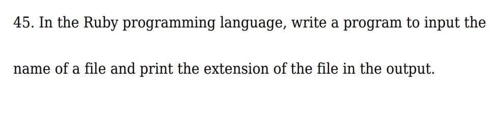 45. In the Ruby programming language, write a program to input the
name of a file and print the extension of the file in the output.
