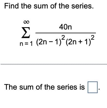 Find the sum of the series.
M8
n=1
40n
(2n-1)²(2n + 1)²
The sum of the series is