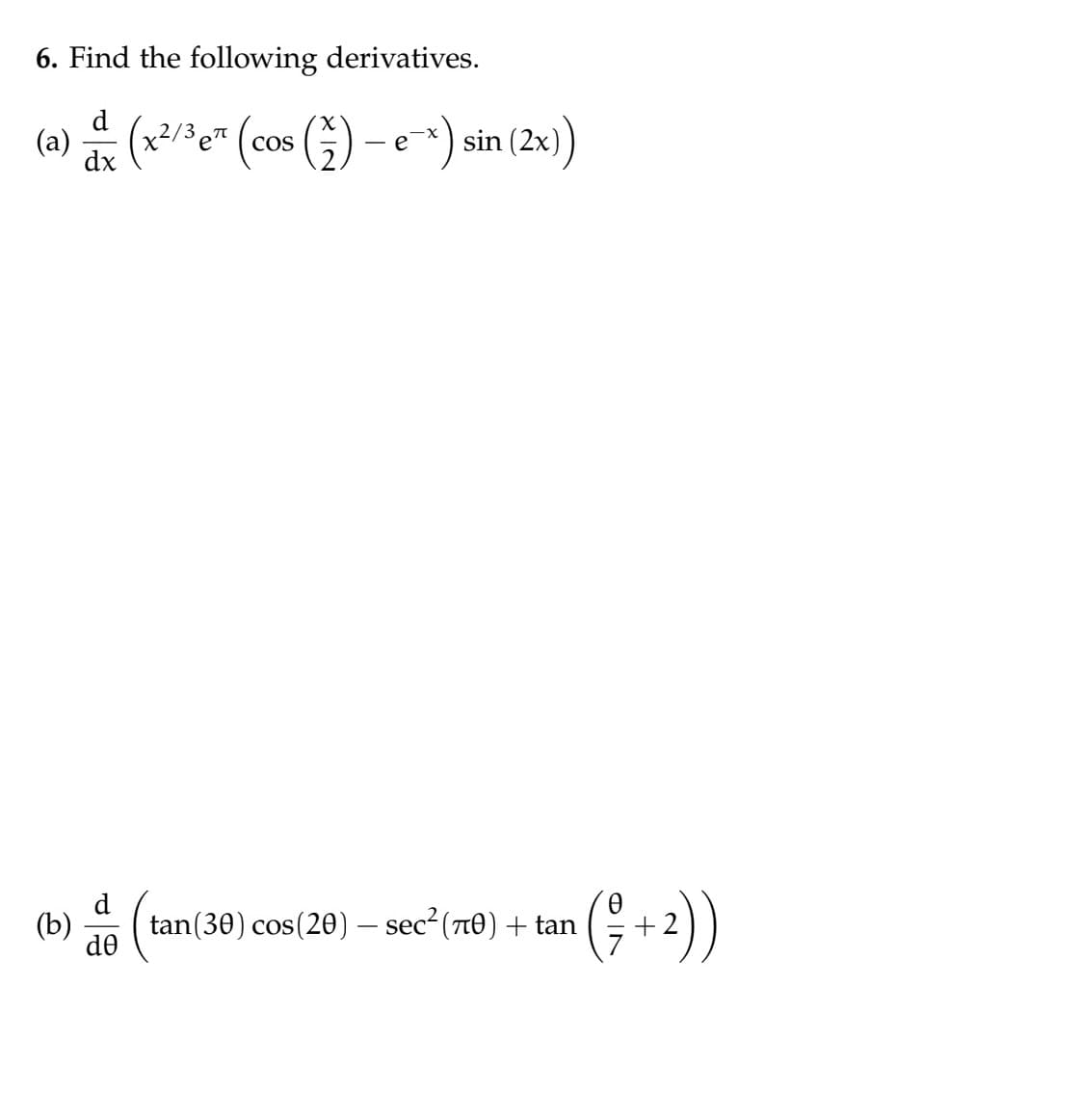 6. Find the following derivatives.
d
(a) 2/3
(x²/³ e* (cos (2) - ex) sin (2x))
(b)
(t tan(30) cos(20) — sec²(70) + tan
-
de
( ²7 + ²))