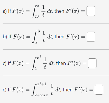 a) If F(x) = √5 + 1/ dt, then F'(x):
20
b) If F(x)
n3
1
= [ ²2 ²/3 dt, then F'(x):
t
I
c) If F(x) =
c) If F(x) =
[²
2
x² +1
2
1
- dt, then F'(x) =
-
t
2+cos x
1
-0
t
dt, then F'(x) =