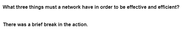 What three things must a network have in order to be effective and efficient?
There was a brief break in the action.