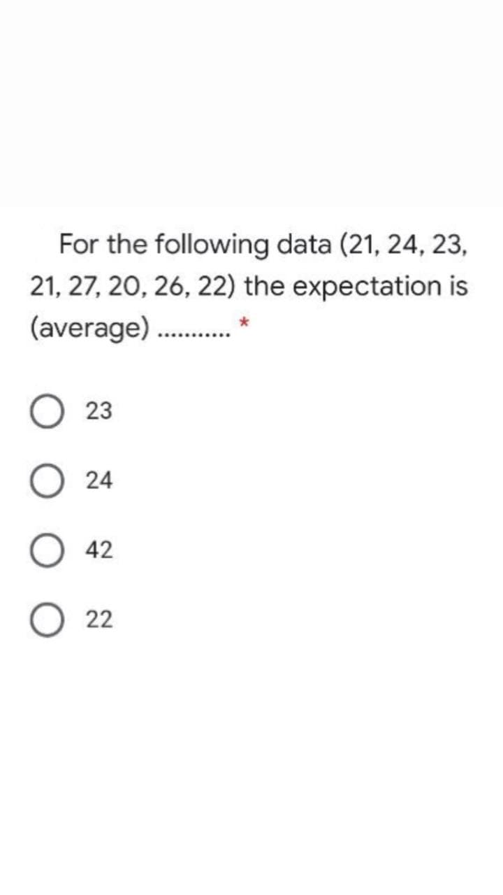 For the following data (21, 24, 23,
21, 27, 20, 26, 22) the expectation is
(average)
O 23
24
42
22
