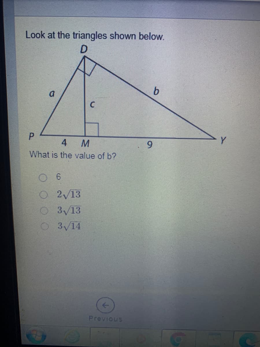 Look at the triangles shown below.
P.
M
What is the value of b?
4
O2/13
O 3/13
3/14
Previous
