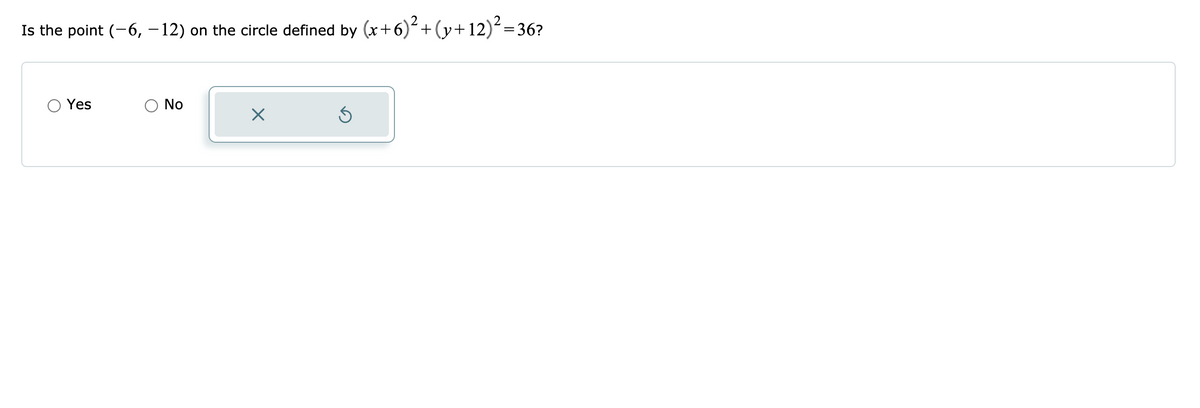 Is the point (-6, – 12) on the circle defined by (x+6)´+(y+12)²=36?
Yes
No
