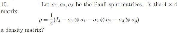 10.
Let o1, 02, 03 be the Pauli spin matrices. Is the 4 x 4
matrix
(I4-01 01- 02 8 02 - 03 03)
a density matrix?
