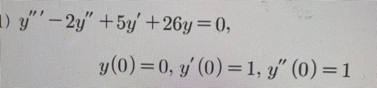 1) y"'-2y"+5y +26y=0,
y(0) = 0, y' (0) = 1, g (0) = 1
