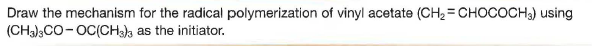 Draw the mechanism for the radical polymerization of vinyl acetate (CH2 = CHOCOCH3) using
(CHa),CO-OC(CH, as the initiator.
