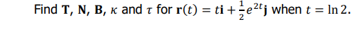 Find T, N, B, k and i for r(t) = ti+÷e2¤j when t = In 2.
%3D
