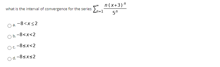 what is the interval of convergence for the series )-
n(x+3)"
5"
-8<x<2
a.
оb. -8<x<2
O c.
-8<x<2
O d. -8sxs2
