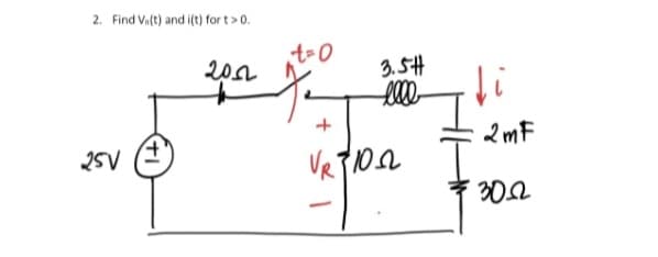 2. Find Vi(t) and i(t) for t> 0.
25V
2002
t=0
+
3.5H
llll
VR$100
-
.
↓i
2mF
3022