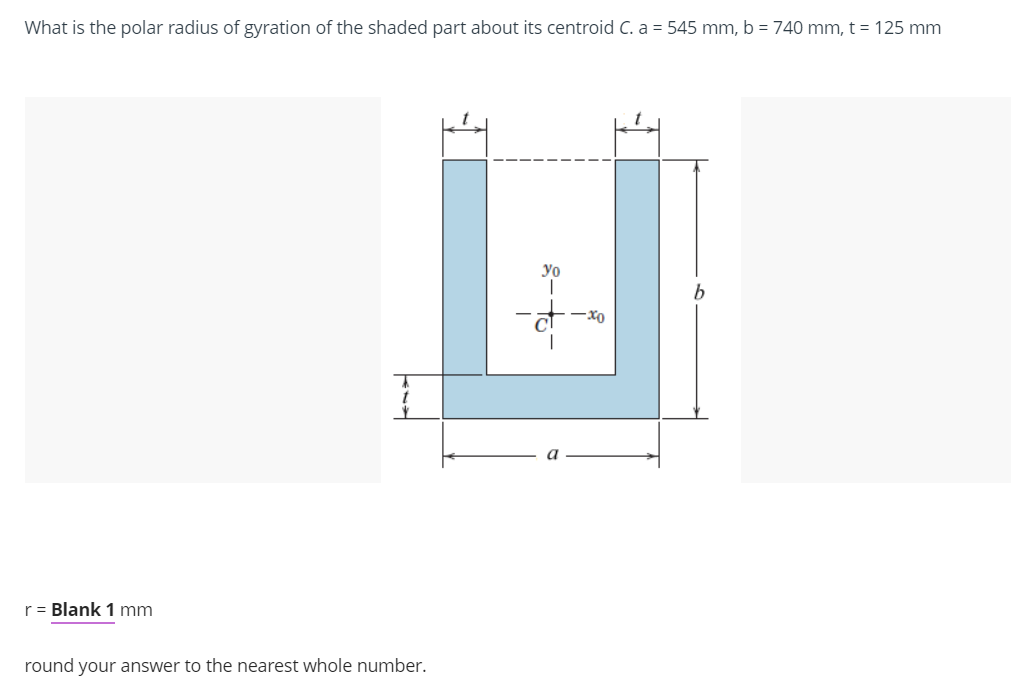 What is the polar radius of gyration of the shaded part about its centroid C. a = 545 mm, b = 740 mm, t = 125 mm
r = Blank 1 mm
t
round your answer to the nearest whole number.
yo
b