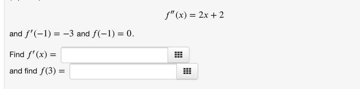 f"(x) = 2x + 2
and f'(-1) = –3 and f(-1) = 0.
Find f' (x) =
and find f(3) =
