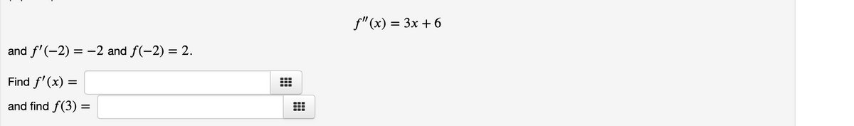 f"(x) = 3x + 6
and f'(-2) = –2 and f(-2) = 2.
Find f' (x) =
and find f(3) =
