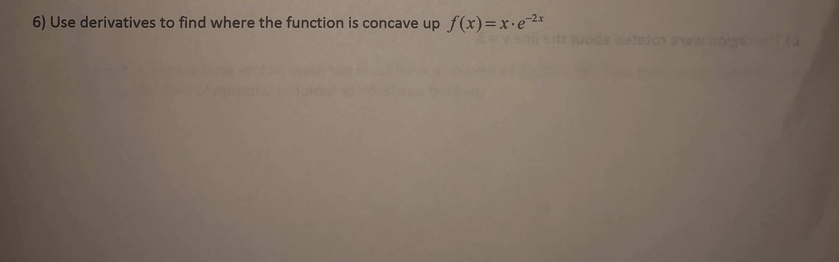 6) Use derivatives to find where the function is concave up f(x)=x.e2x*
