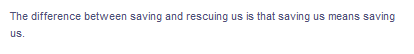 The difference between saving and rescuing us is that saving us means saving
us.
