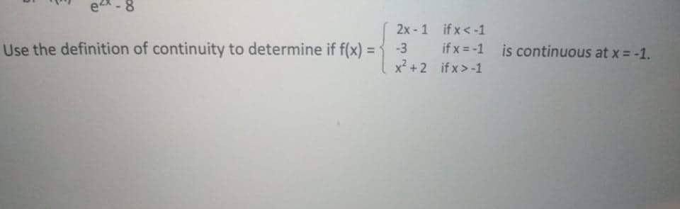 e2x - 8
2x - 1 if x < -1
-3 if x = -1 is continuous at x = -1.
x² + 2 if x>-1
Use the definition of continuity to determine if f(x) = 1
%3D
