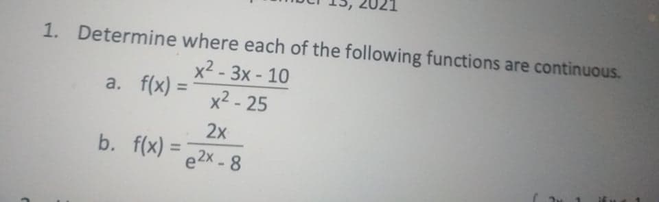 1. Determine where each of the following functions are continuous.
х2- Зх- 10
a. f(x) =
%3D
x2 - 25
2x
b. f(x) =
%3D
e2x - 8
