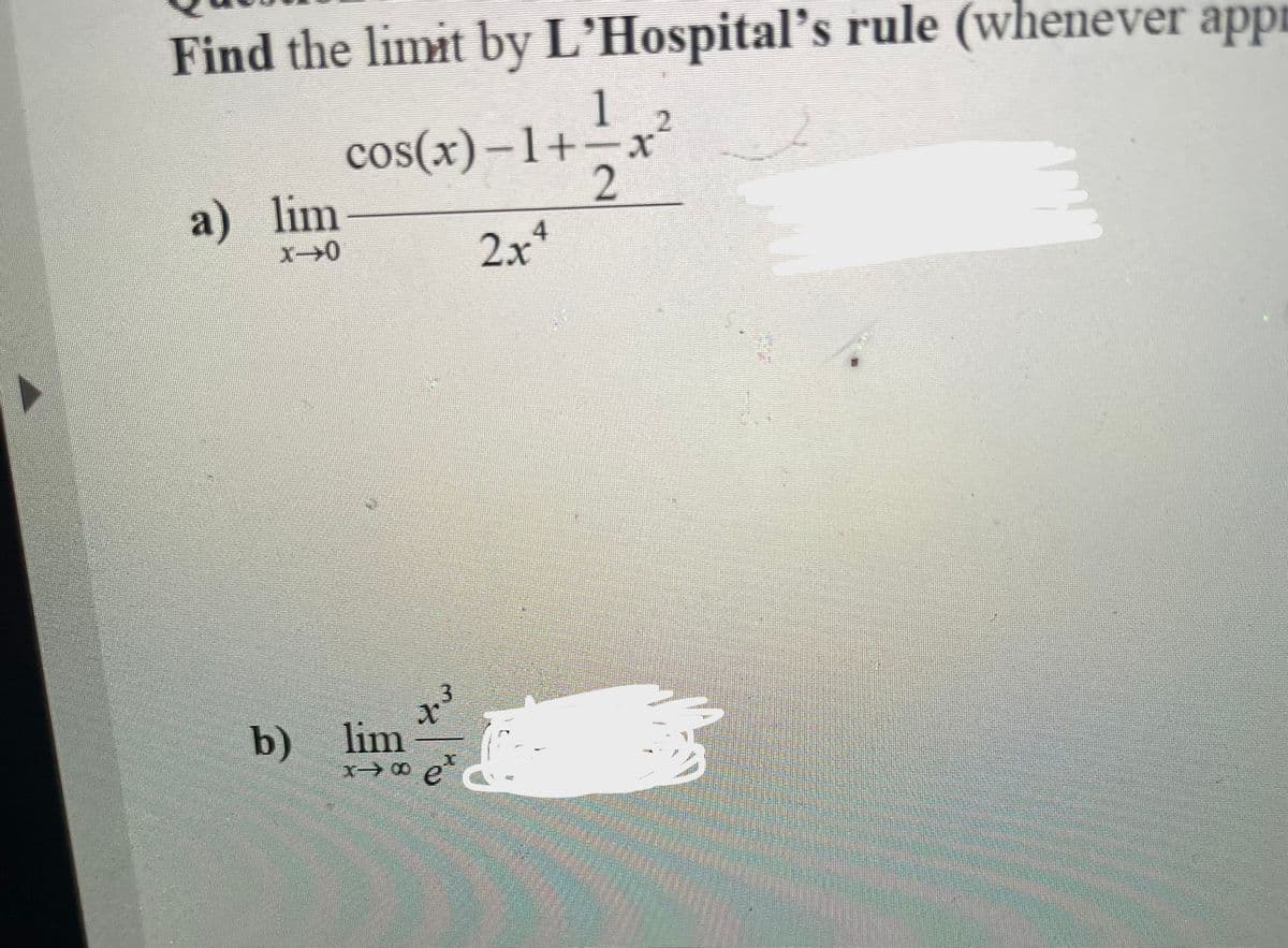 Find the limit by L'Hospital's rule (whenever appr
1
cos(x) –1+-xr²
2
2x*
a) lim
.3
b) lim
