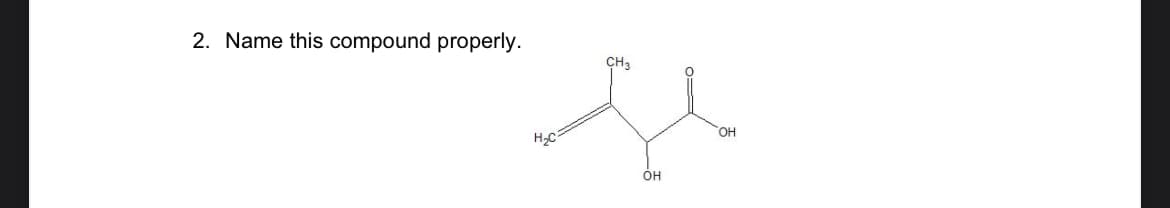 2. Name this compound properly.
H₂C
CH3
OH
OH