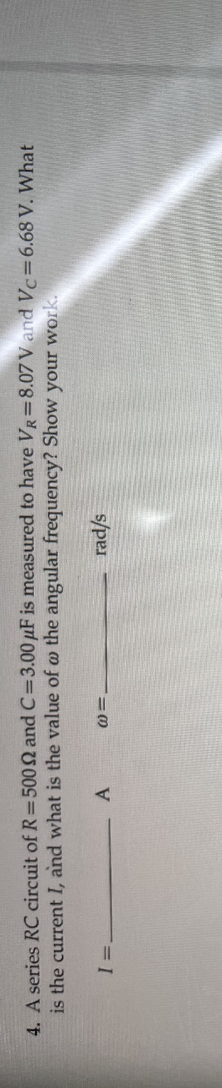 4. A series RC circuit of R=500 and C=3.00 µF is measured to have VR=8.07 V and Vc=6.68 V. What
is the current I, and what is the value of o the angular frequency? Show your work.
3D
s/pe,
