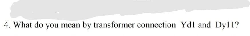 4. What do you mean by transformer connection Ydl and Dy11?
