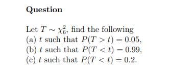 Question
Xả, find the following
(a) t such that P(T >t) = 0.05,
(b) t such that P(T < t) = 0.99,
(c) t such that P(T < t) = 0.2.
Let T -
%3D
