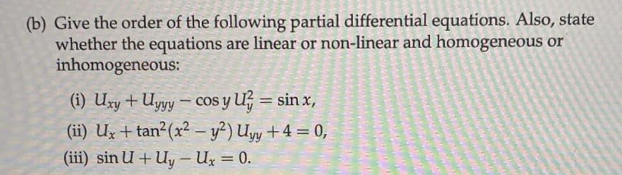 (b) Give the order of the following partial differential equations. Also, state
whether the equations are linear or non-linear and homogeneous or
inhomogeneous:
(i) Uxy + Uyyy – cos y U = sin x,
(ii) Ux + tan²(x² - y?) Uyy +4 = 0,
(iii) sin U +U, - Ux = 0.
-
