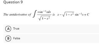 Question 9
xsin -xdx
is
-V1-x sin-x+C
The antiderivative of
A) True
B) False
