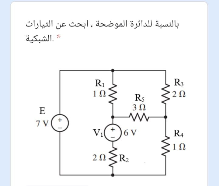 بالنسبة للدائرة الموضحة ، ابحث عن التيارات
.الشبكية
R3
R1
1Ω.
2Ω
Rs
3Ω
E
7 V( *
Vi(*)6 V
R4
10
2ΩR
تم
