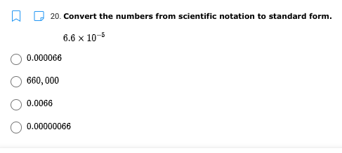 20. Convert the numbers from scientific notation to standard form.
6.6 x 10-5
0.000066
660, 000
0.0066
0.00000066
