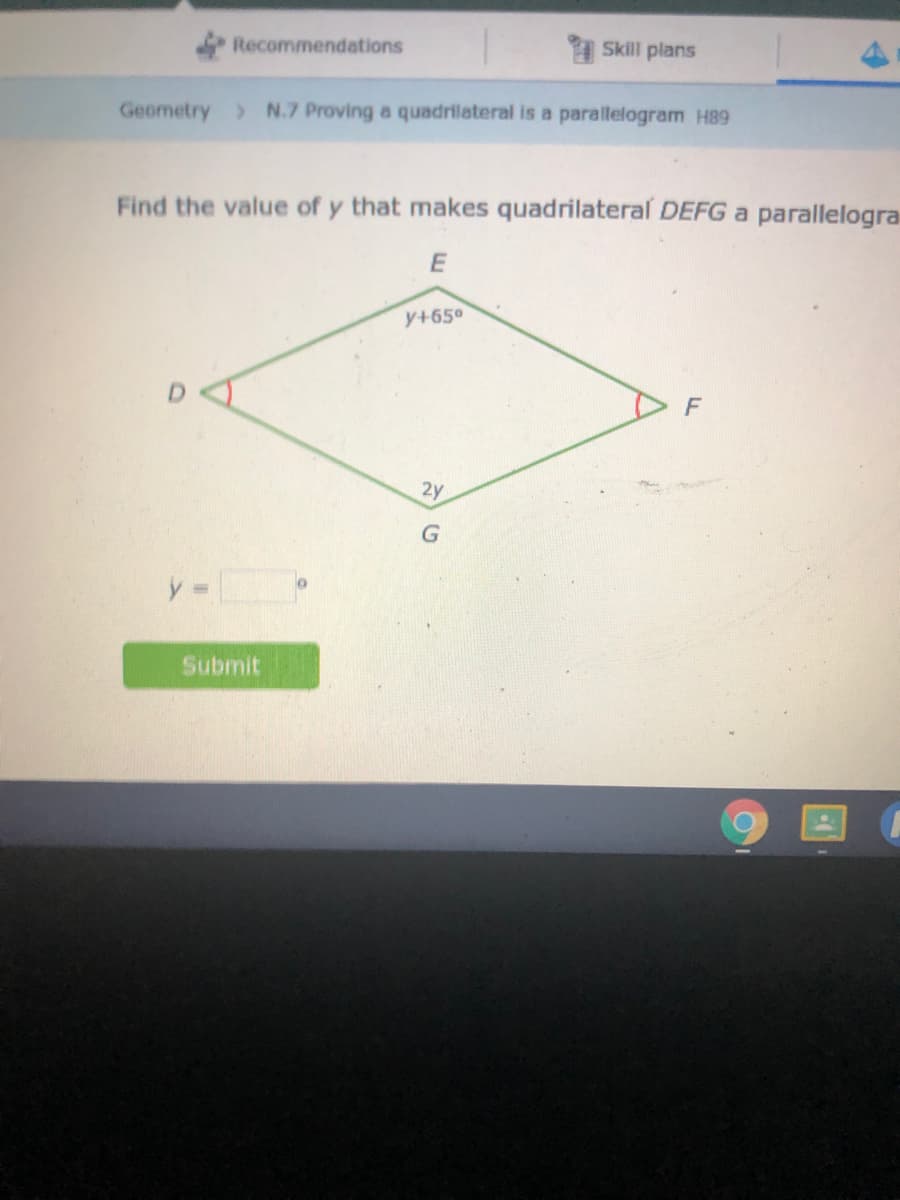 Recommendations
Skill plans
Geometry > N.7 Proving a quadrilateral is a parallelogram H89
Find the value of y that makes quadrilateral DEFG a parallelogra
y+650
F
2y
Submit
