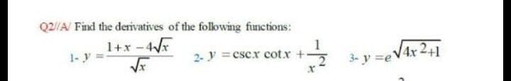 Q2/A/ Find the derivatives of the folowing functions:
1+x-4
1- y =
V4x 2+1
2- y =cscx cot.x +
3- y =e
