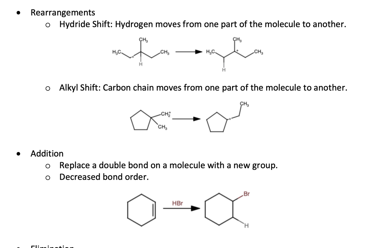 Rearrangements
o Hydride Shift: Hydrogen moves from one part of the molecule to another.
CH3
Addition
afh
CH3
O
H₂C
o Alkyl Shift: Carbon chain moves from one part of the molecule to another.
CH3
-CH₂
CH3
H₂C
HBr
CH3
Replace a double bond on a molecule with a new group.
Decreased bond order.
Br