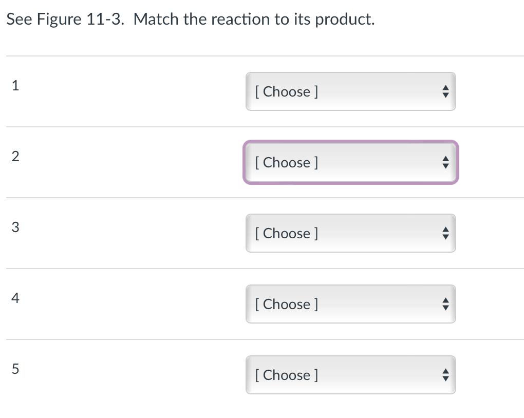 See Figure 11-3. Match the reaction to its product.
1
2
3
4
5
[Choose ]
[Choose ]
[Choose ]
[Choose ]
[Choose ]
♥