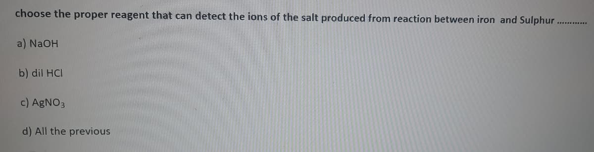 choose the proper reagent that can detect the ions of the salt produced from reaction between iron and Sulphur . .
a) NaOH
b) dil HCI
c) AGNO3
d) All the previous
