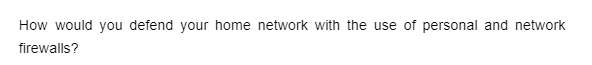 How would you defend your home network with the use of personal and network
firewalls?