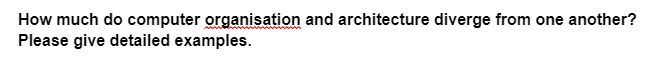 How much do computer organisation and architecture diverge from one another?
Please give detailed examples.