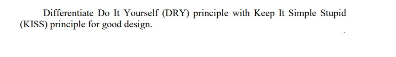 Differentiate Do It Yourself (DRY) principle with Keep It Simple Stupid
(KISS) principle for good design.
