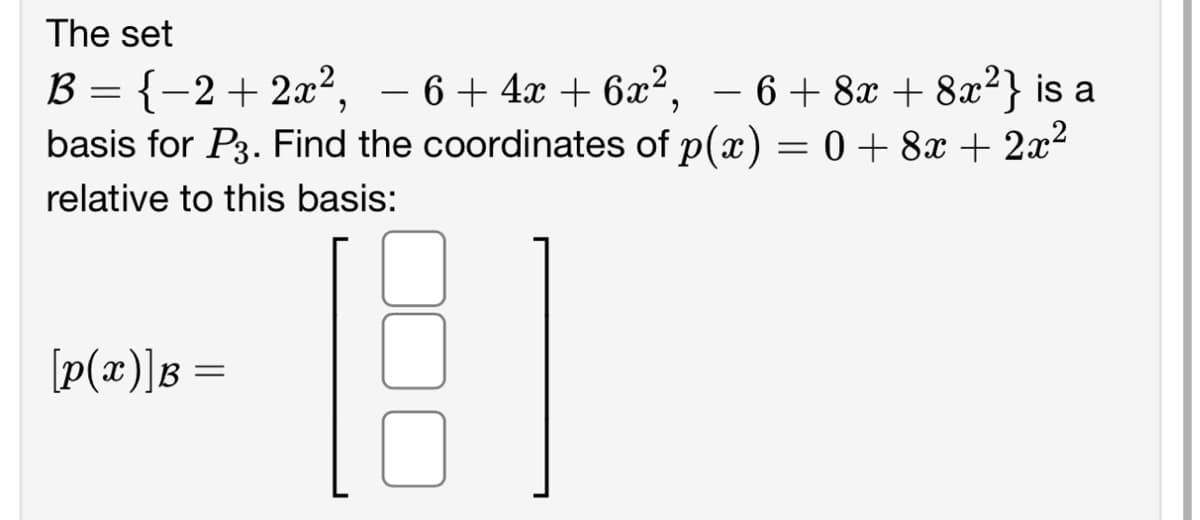 The set
B = {−2+2x²,
−6+4x+6x², − 6 + 8x + 8x²} is a
-
basis for P3. Find the coordinates of p(x) = 0 + 8x + 2x²
relative to this basis:
[p(x)]B =