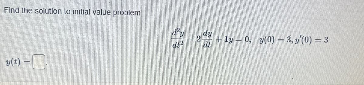 Find the solution to initial value problem
y(t) =
dt²
12
dy
dt
+ ly = 0, y(0) = 3, y'(0) = 3